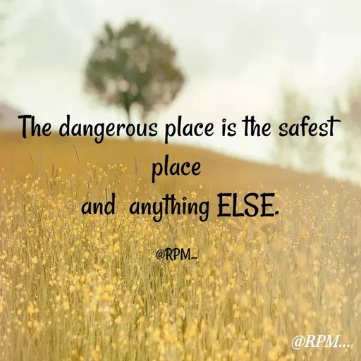 Quote by RPM... # gumnam  shayari ... - The dangerous place is the safest place
 and  anything ELSE.

@RPM... - Made using Quotes Creator App, Post Maker App