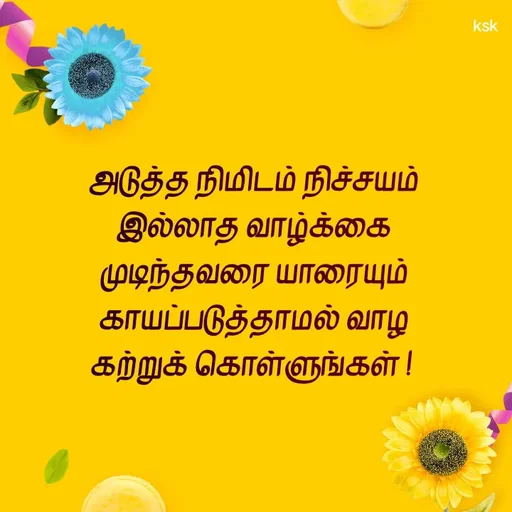 Quote by K.S.K - அடுத்த நிமிடம் நிச்சயம்
இல்லாத வாழ்க்கை
முடிந்தவரை யாரையும்
காயப்படுத்தாமல் வாழ
கற்றுக் கொள்ளுங்கள் !  - Made using Quotes Creator App, Post Maker App