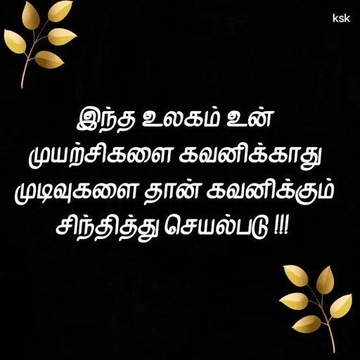 Quote by Ksk - இந்த உலகம் உன்
முயற்சிகளை கவனிக்காது
முடிவுகளை தான் கவனிக்கும்
சிந்தித்து செயல்படு !!!  - Made using Quotes Creator App, Post Maker App