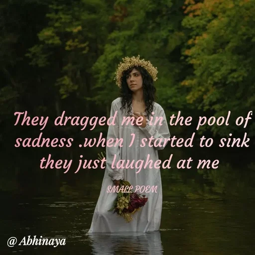 Quote by Life values _ experience 💯 - They dragged me in the pool of sadness .when I started to sink they just laughed at me 

SMALL POEM - Made using Quotes Creator App, Post Maker App