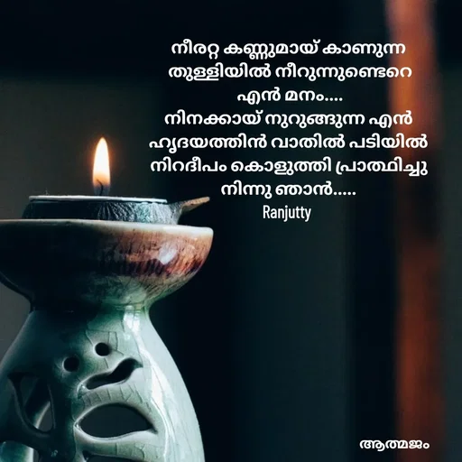 Quote by Ranjutty - നീരറ്റ കണ്ണുമായ് കാണുന്ന
 തുള്ളിയിൽ നീറുന്നുണ്ടെറെ
 എൻ മനം....
നിനക്കായ്‌ നുറുങ്ങുന്ന എൻ
ഹൃദയത്തിൻ വാതിൽ പടിയിൽ
നിറദീപം കൊളുത്തി പ്രാത്ഥിച്ചു
നിന്നു ഞാൻ.....
Ranjutty  - Made using Quotes Creator App, Post Maker App