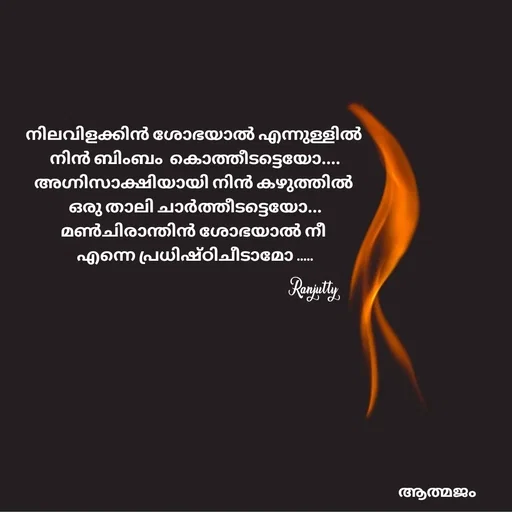 Quote by Ranjutty - നിലവിളക്കിൻ ശോഭയാൽ എന്നുള്ളിൽ
 നിൻ ബിംബം  കൊത്തീടട്ടെയോ....
അഗ്നിസാക്ഷിയായി നിൻ കഴുത്തിൽ
 ഒരു താലി ചാർത്തീടട്ടെയോ...
മൺചിരാന്തിൻ ശോഭയാൽ നീ
 എന്നെ പ്രധിഷ്ഠിചീടാമോ .....Ranjutty  - Made using Quotes Creator App, Post Maker App