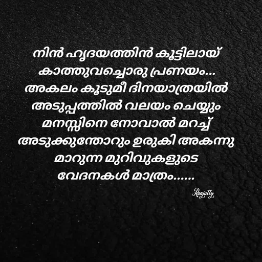 Quote by Ranjutty - നിൻ ഹൃദയത്തിൻ കൂട്ടിലായ്
 കാത്തുവച്ചൊരു പ്രണയം...
അകലം കൂടുമീ ദിനയാത്രയിൽ
അടുപ്പത്തിൽ വലയം ചെയ്യും
മനസ്സിനെ നോവാൽ മറച്ച്
അടുക്കുന്തോറും ഉരുകി അകന്നു
മാറുന്ന മുറിവുകളുടെ
വേദനകൾ മാത്രം......Ranjutty  - Made using Quotes Creator App, Post Maker App
