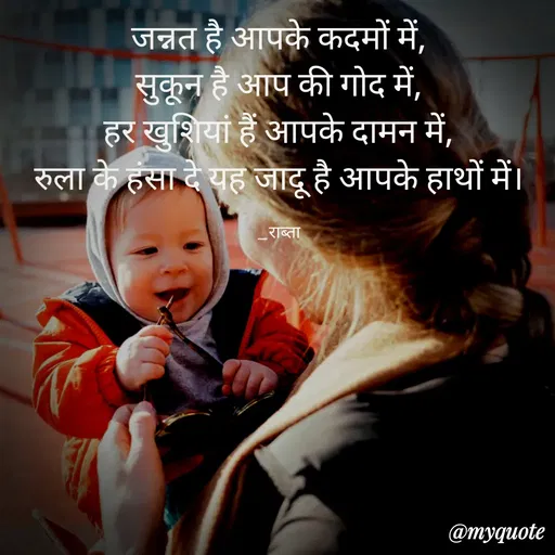 Quote by RAABTA - जन्नत है आपके कदमों में,
सुकून है आप की गोद में,
हर खुशियां हैं आपके दामन में,
रुला के हंसा दे यह जादू है आपके हाथों में।
-राब्ता
@тудиote
 - Made using Quotes Creator App, Post Maker App