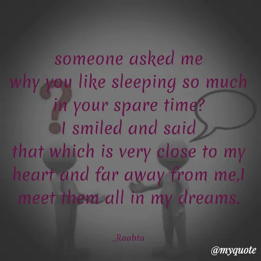 Quote by RAABTA - someone asked me
why you like sleeping so much
n your spare time?
Öl smiled and said
that which is very close to my
heart and far away from me,l
meet them all in my dreams
_Raabta
Фтудиоte
 - Made using Quotes Creator App, Post Maker App