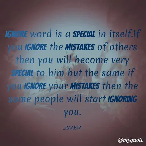 Quote by RAABTA - IGNORE Word is a SPECIAL in itself.lf
Vou IGNORE the MISTAKES of others
then you will become very
SPECIAL to him but the same if
u IGNORE your MISTAKES then the
Sme people will start IGNORING
you.
_RAABTA
@тудиоte
 - Made using Quotes Creator App, Post Maker App
