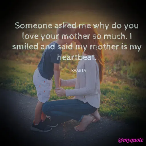 Quote by RAABTA - Someone asked me why do you love your mother so much. I smiled and said my mother is my heartbeat.

_RAABTA - Made using Quotes Creator App, Post Maker App