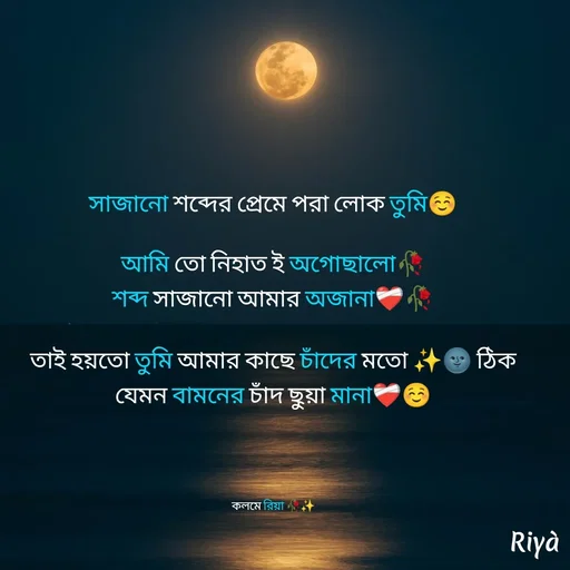 Quote by Riya Mondal - সাজানো শব্দের প্রেমে পরা লোক তুমি☺️

আমি তো নিহাত ই অগোছালো🥀
শব্দ সাজানো আমার অজানা❤️‍🩹🥀

তাই হয়তো তুমি আমার কাছে চাঁদের মতো ✨🌚 ঠিক যেমন বামনের চাঁদ ছুয়া মানা❤️‍🩹☺️




কলমে রিয়া 🥀✨ - Made using Quotes Creator App, Post Maker App