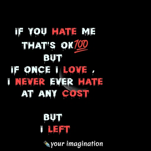 Quote by মনের কথা - if you hate me
that's ok💯
but 
if once I love , 
i never ever hate
at any cost

but 
i left




 - Made using Quotes Creator App, Post Maker App