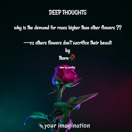 Quote by মনের কথা - DEEP THOUGHTS

why is the demand for roses higher than other flowers ??

---cz others flowers don't sacrifice their beauti
by
thorn🥀

shine by sacrifice  - Made using Quotes Creator App, Post Maker App