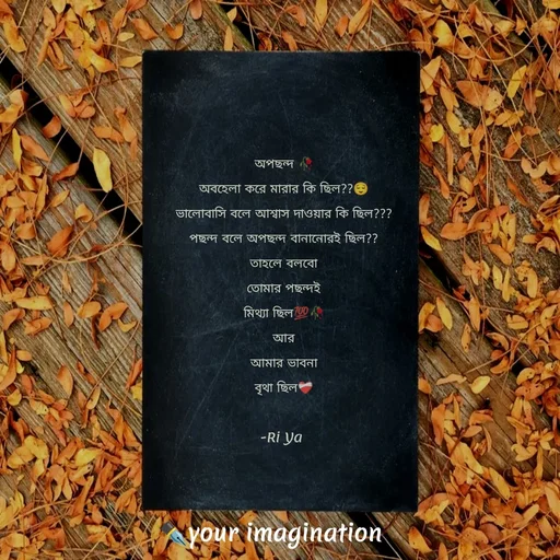 Quote by your imagination - অপছন্দ 🥀
অবহেলা করে মারার কি ছিল??😌
ভালোবাসি বলে আশ্বাস দাওয়ার কি ছিল???
পছন্দ বলে অপছন্দ বানানোরই ছিল??
তাহলে বলবো
তোমার পছন্দই
মিথ্যা ছিল💯🥀
আর
আমার ভাবনা
বৃথা ছিল❤️‍🩹

-Ri Ya  - Made using Quotes Creator App, Post Maker App