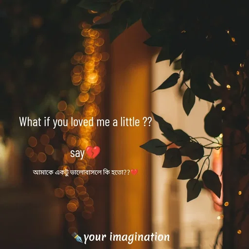 Quote by your imagination - What if you loved me a little ??

say💔

আমাকে একটু ভালোবাসলে কি হতো??💔 - Made using Quotes Creator App, Post Maker App