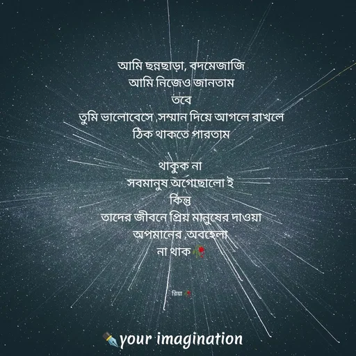 Quote by your imagination - আমি ছন্নছাড়া, বদমেজাজি
আমি নিজেও জানতাম
তবে
তুমি ভালোবেসে ,সম্মান দিয়ে আগলে রাখলে
ঠিক থাকতে পারতাম

থাকুক না 
সবমানুষ অগোছালো ই 
কিন্তু 
তাদের জীবনে প্রিয় মানুষের দাওয়া
অপমানের ,অবহেলা 
না থাক🥀



রিয়া 🥀 - Made using Quotes Creator App, Post Maker App