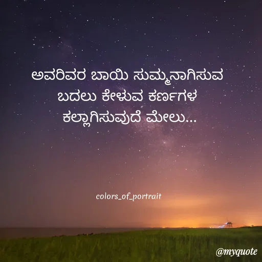 Quote by acchu naik - ಅವರಿವರ ಬಾಯಿ ಸುಮ್ಮನಾಗಿಸುವ 
ಬದಲು ಕೇಳುವ ಕರ್ಣಗಳ 
ಕಲ್ಲಾಗಿಸುವುದೆ ಮೇಲು...






colors_of_portrait  - Made using Quotes Creator App, Post Maker App