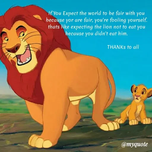 Quote by Sandeep N A Sandeep - If You Expect the world to be fair with you
because yor are fair, you're fooling yourself.
thats like expecting the lion not to eat you
because you didn't eat him.
THANKS to all
@myquote
 - Made using Quotes Creator App, Post Maker App