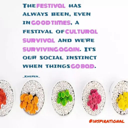 Quote by Elsa Jones - THE FESTIVAL HAS
ALWAYS BEEN, EVEN
INGOOD TIMES, A
FESTIVAL OFCULTURQL
SURVIVAL AND WE'RE
SURVIVINGGGGIN. IT'S
OUR SOCIAL INSTINCT
WHEN THINGSGO BQD.
KHEREN_
#INSPIRATIONAL
 - Made using Quotes Creator App, Post Maker App