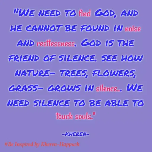 Quote by Elsa Jones - "WE NEED TO find GOD, AND
HE CANNOT BE FOUND IN noise
AND resitessness. GOD IS THE
FRIEND OF SILENCE, SEE HOW
NATURE- TREES, FLOWERS,
GRASS- GROWS IN silence.. WE
NEED SILENCE TO BE ABLE TO
touch souls."
-KHEREN-
#Be Inspired by Kheren-Happuch
 - Made using Quotes Creator App, Post Maker App
