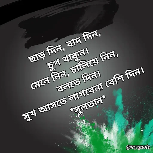 Quote by Sultan Mahmud - ছাড় দিন, বাদ দিন,
চুপ থাকুন। 
মেনে নিন, চালিয়ে নিন,
বলতে দিন।
সুখ আসতে লাগবেনা বেশি দিন।
*সুলতান* - Made using Quotes Creator App, Post Maker App