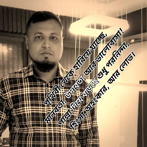 Quote by Sultan Mahmud - পৃথিবী থেকে হারিয়ে যাচ্ছে, 
মানবতা, উদারতা, আর ভালোবাসা! 
পাল্লা দিয়ে বাড়ছে শুধু পরনিন্দা, 
হিংসা,অহংকার, আর লোভ।
 - Made using Quotes Creator App, Post Maker App