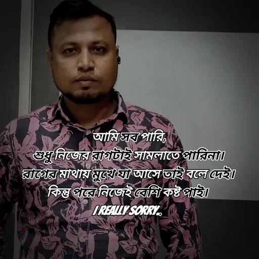 Quote by Sultan Mahmud - আমি সব পারি,
শুধু নিজের রাগটাই সামলাতে পারিনা।
রাগের মাথায় মুখে যা আসে তাই বলে দেই।
কিন্তু পরে নিজেই বেশি কষ্ট পাই। 
I Really Sorry..  - Made using Quotes Creator App, Post Maker App