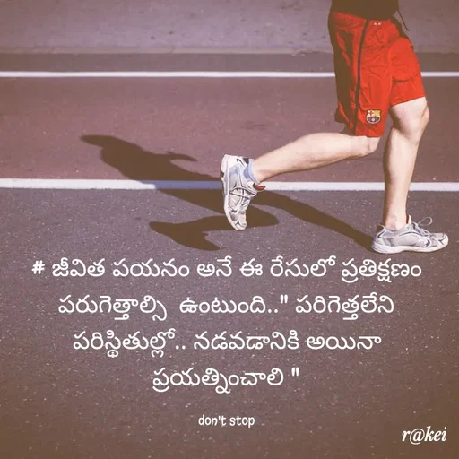 Quote by rakei@ new think - # జీవిత పయనం అనే ఈ రేసులో ప్రతిక్షణం పరుగెత్తాల్సి  ఉంటుంది.." పరిగెత్తలేని పరిస్థితుల్లో.. నడవడానికి అయినా ప్రయత్నించాలి "

don't stop - Made using Quotes Creator App, Post Maker App