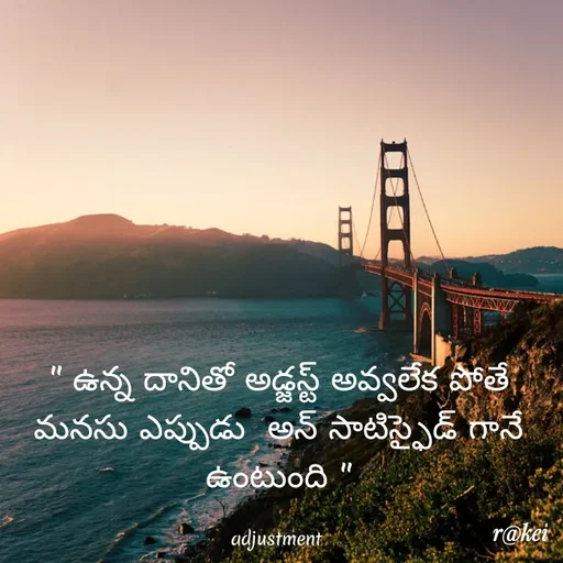 Quote by rakei@ new think - " ఉన్న దానితో అడ్జస్ట్ అవ్వలేక పోతే మనసు ఎప్పుడు  అన్ సాటిస్ఫైడ్ గానే ఉంటుంది "

adjustment  - Made using Quotes Creator App, Post Maker App