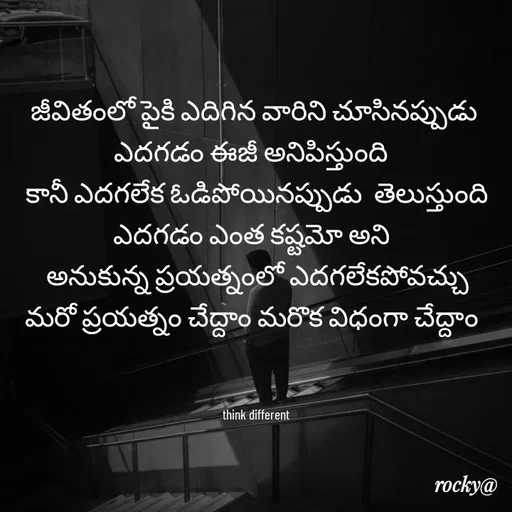 Quote by Rocky@new think - జీవితంలో పైకి ఎదిగిన వారిని చూసినప్పుడు ఎదగడం ఈజీ అనిపిస్తుంది 
 కానీ ఎదగలేక ఓడిపోయినప్పుడు  తెలుస్తుంది ఎదగడం ఎంత కష్టమో అని 
 అనుకున్న ప్రయత్నంలో ఎదగలేకపోవచ్చు మరో ప్రయత్నం చేద్దాం మరొక విధంగా చేద్దాం 
 


 think different - Made using Quotes Creator App, Post Maker App