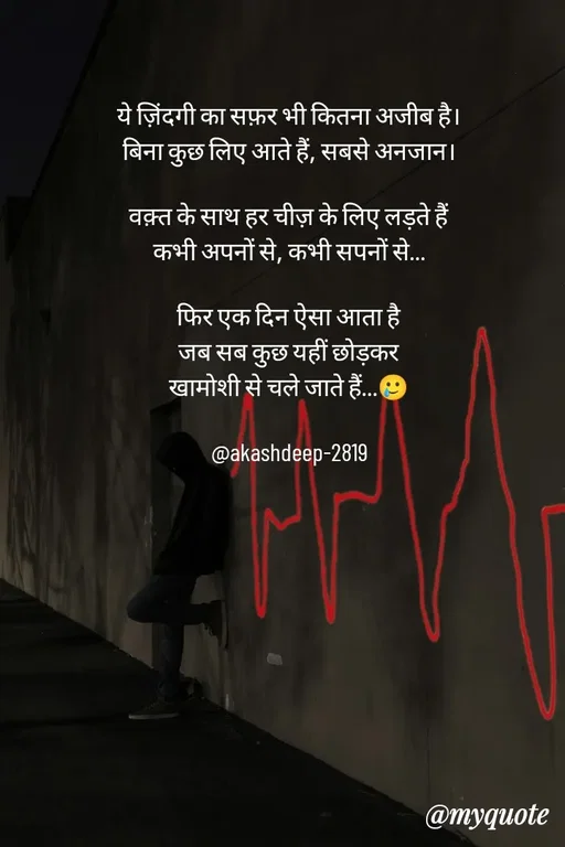 Quote by akash deep - ये ज़िंदगी का सफ़र भी कितना अजीब है।
बिना कुछ लिए आते हैं, सबसे अनजान।

वक़्त के साथ हर चीज़ के लिए लड़ते हैं
कभी अपनों से, कभी सपनों से…

फिर एक दिन ऐसा आता है
जब सब कुछ यहीं छोड़कर
खामोशी से चले जाते हैं…🥲

@akashdeep-2819 - Made using Quotes Creator App, Post Maker App