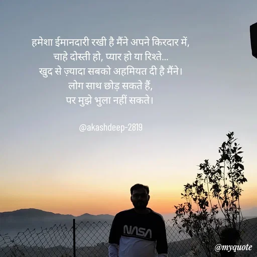 Quote by akash deep - हमेशा ईमानदारी रखी है मैंने अपने किरदार में,
चाहे दोस्ती हो, प्यार हो या रिश्ते…
खुद से ज़्यादा सबको अहमियत दी है मैंने।
लोग साथ छोड़ सकते हैं,
पर मुझे भुला नहीं सकते। 

@akashdeep-2819 - Made using Quotes Creator App, Post Maker App