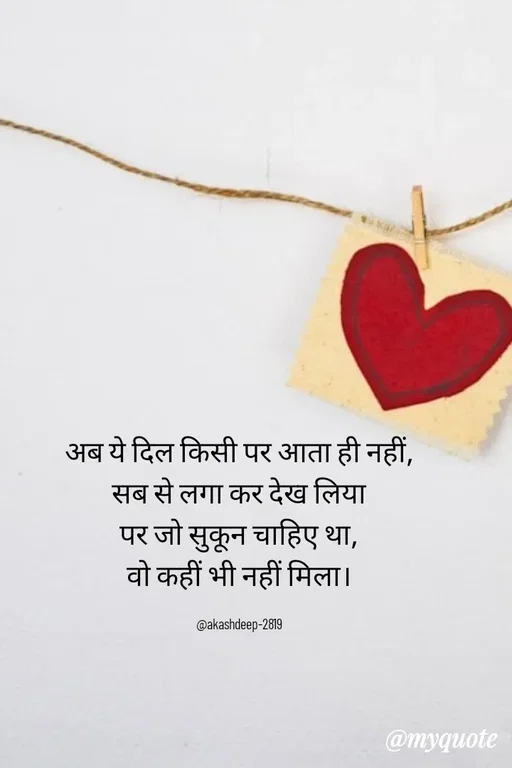 Quote by akash deep - अब ये दिल किसी पर आता ही नहीं,
सब से लगा कर देख लिया
पर जो सुकून चाहिए था,
वो कहीं भी नहीं मिला।

@akashdeep-2819 - Made using Quotes Creator App, Post Maker App