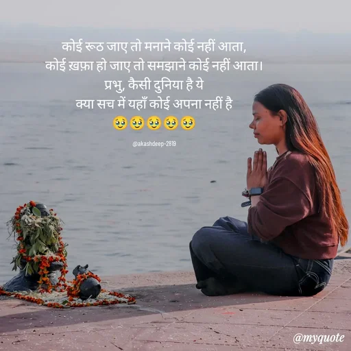 Quote by akash deep - कोई रूठ जाए तो मनाने कोई नहीं आता,
कोई ख़फ़ा हो जाए तो समझाने कोई नहीं आता।
प्रभु, कैसी दुनिया है ये
क्या सच में यहाँ कोई अपना नहीं है
🥹🥹🥹🥹🥹

@akashdeep-2819 - Made using Quotes Creator App, Post Maker App