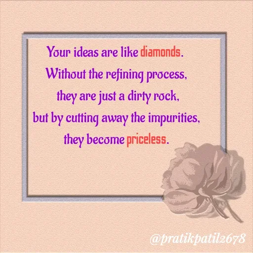 Quote by Pratik Patil - Your ideas are like diamonds. 
Without the refining process,
 they are just a dirty rock,
 but by cutting away the impurities, 
they become priceless. - Made using Quotes Creator App, Post Maker App