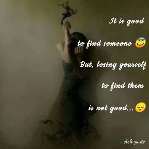 Quote by Ash Gunte - It is good
to find someone
But, losing yourself
to find them
is not good...
Ash gunte
 - Made using Quotes Creator App, Post Maker App