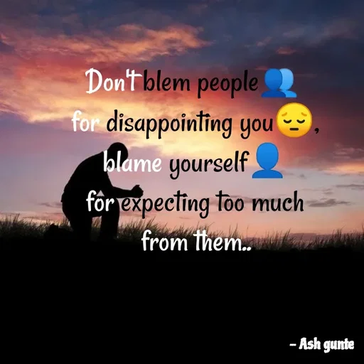 Quote by Ash Gunte - Don't blem people
for disappointing you
blame yourself
för expecting too much
from them.
- Ash gunte
 - Made using Quotes Creator App, Post Maker App