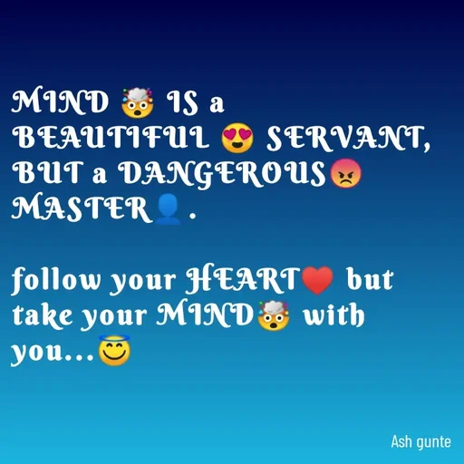Quote by Ash Gunte - MIND E IS a
BEAUTIFULO SERVANT,
BUT a DANGEROUS &
MASTER O
follow your HEART but
take your MIND
you..S
E with
Ash gunte
 - Made using Quotes Creator App, Post Maker App