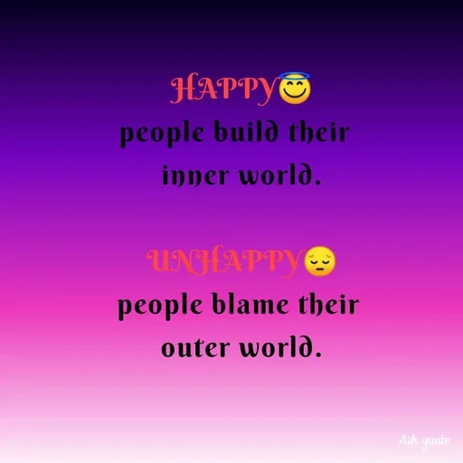 Quote by Ash Gunte - HAPPYO
people build their
inner world.
UNHAPPYO
people blame their
outer world.
Ash qunte
 - Made using Quotes Creator App, Post Maker App