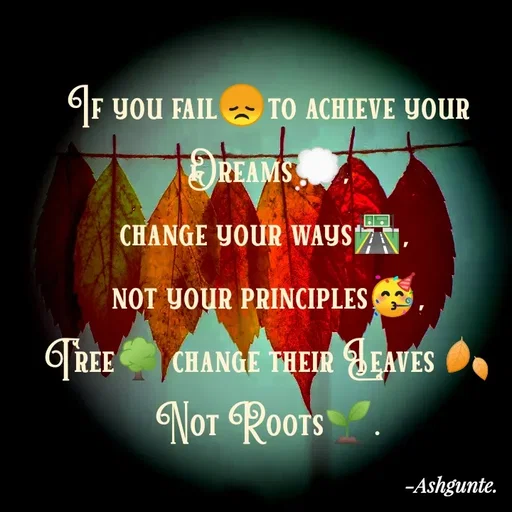 Quote by Ash Gunte - F yOU FAIL TO ACHIEVE YOUR
TƏREAMS
CHANGE YOUR WAYS.
NOT YOUR PRINCIPLES
TREE
CHANGE THEIR EAVES
NoT RoOTS.
-Ashgunte.
 - Made using Quotes Creator App, Post Maker App