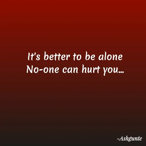 Quote by Ash Gunte - It's better to be alone
No-one can hurt you... - Made using Quotes Creator App, Post Maker App
