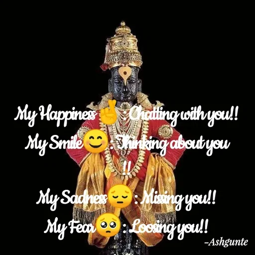 Quote by Ash Gunte - My Happiness🤞: Chatting with you!!
My Smile😊: Thinking about you
!!
My Sadness😔: Missing you!!
My Fear🥺: Loosing you!! - Made using Quotes Creator App, Post Maker App