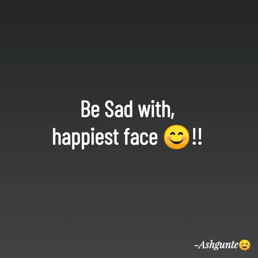 Quote by Ash Gunte - Be Sad with,
happiest face 😊!! - Made using Quotes Creator App, Post Maker App