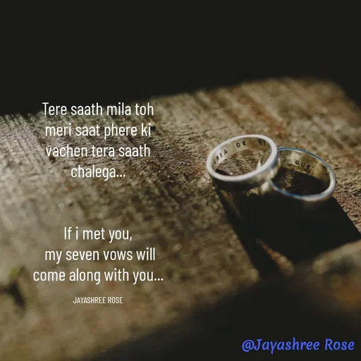 Quote by Jayashree Rose - Tere saath mila toh
meri saat phere ki vachen tera saath chalega...


If i met you,
 my seven vows will come along with you...

JAYASHREE ROSE - Made using Quotes Creator App, Post Maker App