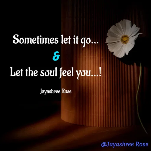 Quote by Jayashree Rose - Sometimes let it go...
&
Let the soul feel you...!

Jayashree Rose - Made using Quotes Creator App, Post Maker App