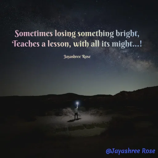 Quote by Jayashree Rose - Sometimes losing something bright,
Teaches a lesson, with all its might...!

Jayashree Rose - Made using Quotes Creator App, Post Maker App