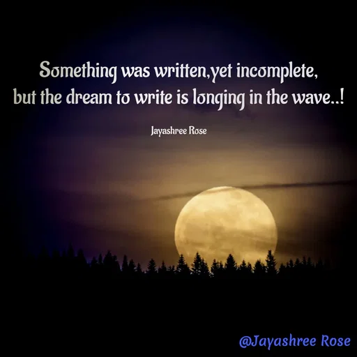 Quote by Jayashree Rose - Something was written,yet incomplete,
but the dream to write is longing in the wave..!

Jayashree Rose - Made using Quotes Creator App, Post Maker App