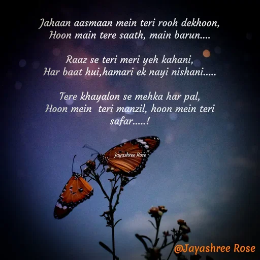 Quote by Jayashree Rose - Jahaan aasmaan mein teri rooh dekhoon,
Hoon main tere saath, main barun....

Raaz se teri meri yeh kahani,
Har baat hui,hamari ek nayi nishani.....

Tere khayalon se mehka har pal,
Hoon mein  teri manzil, hoon mein teri safar.....!



Jayashree Rose - Made using Quotes Creator App, Post Maker App