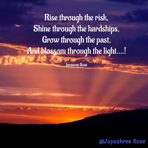 Quote by Jayashree Rose - Rise through the risk,
Shine through the hardships,
Grow through the past,
And blossom through the light....!

Jayasree Rose - Made using Quotes Creator App, Post Maker App