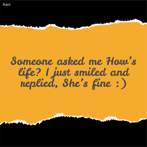 Quote by Rani Tharuni - Someone asked me How’s life? I just smiled and replied, She’s fine :) - Made using Quotes Creator App, Post Maker App