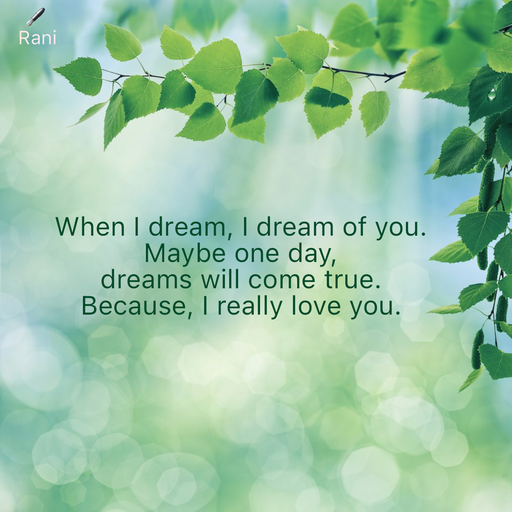 Quote by Rani Tharuni - When I dream, I dream of you.  
Maybe one day,  
dreams will come true.  
Because, I really love you. - Made using Quotes Creator App, Post Maker App
