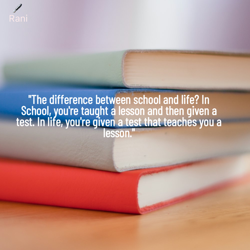 Quote by Rani Tharuni - "The difference between school and life? In School, you're taught a lesson and then given a test. In life, you're given a test that teaches you a lesson." - Made using Quotes Creator App, Post Maker App