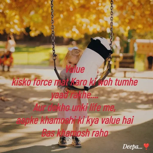 Quote by 🤗..Deepa ...😍 - Value
kisko force mat Karo ki woh tumhe yaad rakhe....
Aur dekho unki life me,
 aapke khamoshi ki kya value hai 
Bas khamosh raho
 - Made using Quotes Creator App, Post Maker App